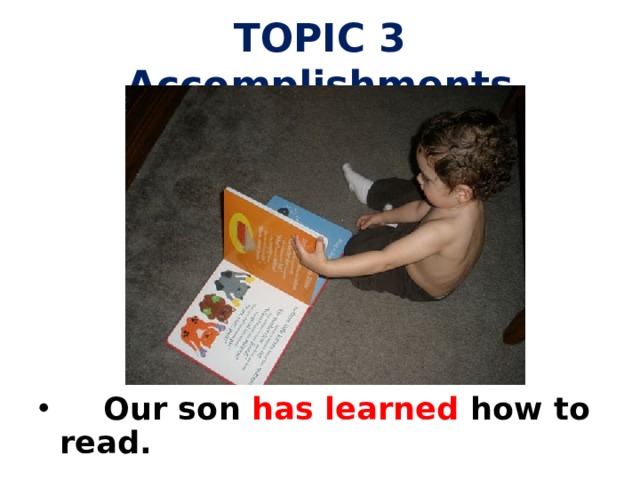 TOPIC 3 Accomplishments  Our son has learned how to read.        