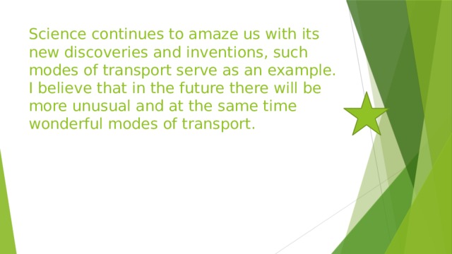 Science continues to amaze us with its new discoveries and inventions, such modes of transport serve as an example. I believe that in the future there will be more unusual and at the same time wonderful modes of transport. 