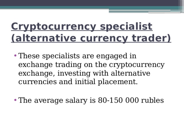 Cryptocurrency specialist (alternative currency trader) These specialists are engaged in exchange trading on the cryptocurrency exchange, investing with alternative currencies and initial placement. The average salary is 80-150 000 rubles 