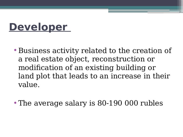 Developer Business activity related to the creation of a real estate object, reconstruction or modification of an existing building or land plot that leads to an increase in their value. The average salary is 80-190 000 rubles 