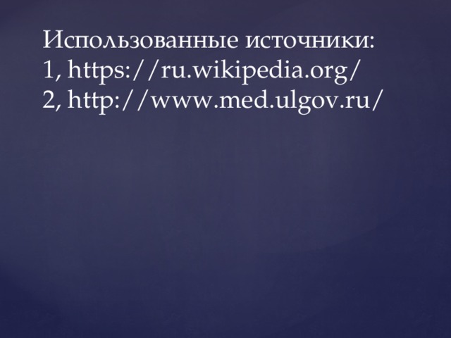 Использованные источники:  1, https://ru.wikipedia.org/  2, http://www.med.ulgov.ru/         