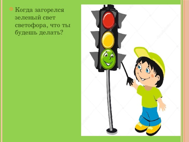 Когда загорелся зеленый свет светофора, что ты будешь делать? 