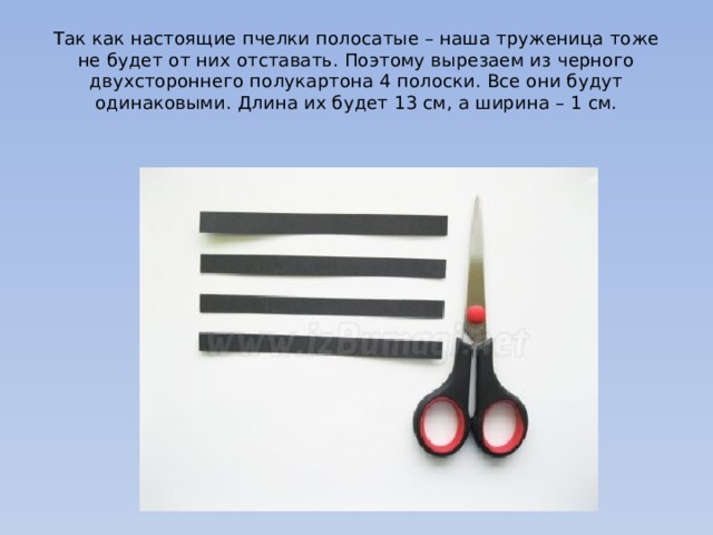 Так как настоящие пчелки полосатые – наша труженица тоже не будет от них отставать. Поэтому вырезаем из черного двухстороннего полукартона 4 полоски. Все они будут одинаковыми. Длина их будет 13 см, а ширина – 1 см.   