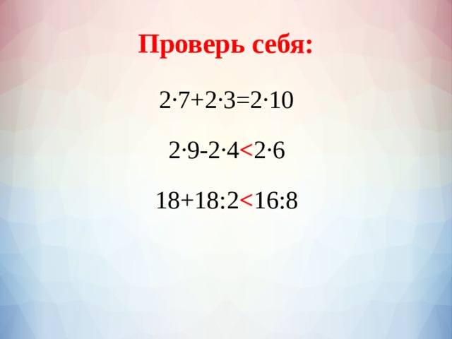 Проверь себя: 2·7+2·3=2·10 2·9-2·4  2·6 18+18:2  16:8 