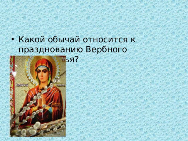 Какой обычай относится к празднованию Вербного Воскресенья? 