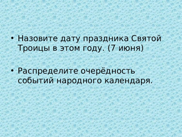 Назовите дату праздника Святой Троицы в этом году. (7 июня) Распределите очерёдность событий народного календаря. 