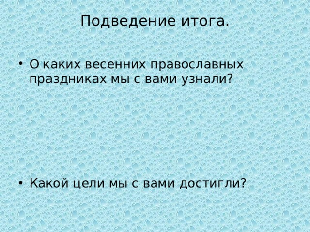 Подведение итога.   О каких весенних православных праздниках мы с вами узнали? Какой цели мы с вами достигли?   