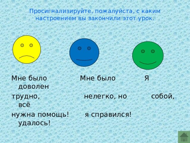 Просигнализируйте, пожалуйста, с каким настроением вы закончили этот урок.   Мне было Мне было Я доволен трудно, нелегко, но собой, всё нужна помощь! я справился! удалось! 