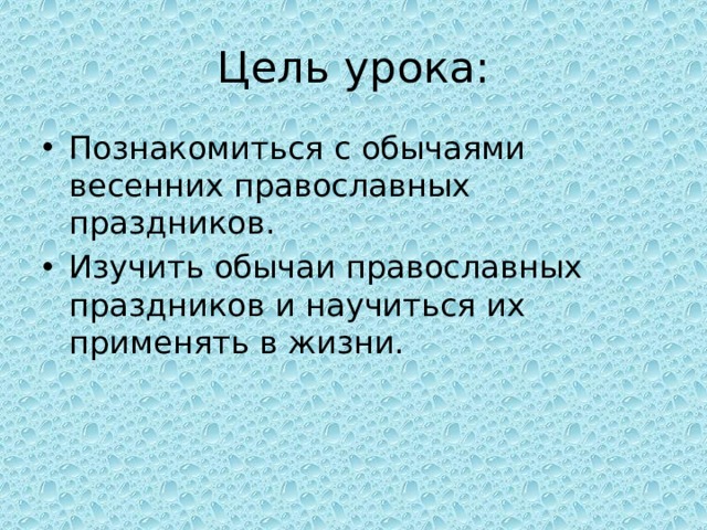 Цель урока: Познакомиться с обычаями весенних православных праздников. Изучить обычаи православных праздников и научиться их применять в жизни. 