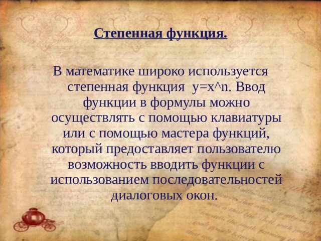 Степенная функция.  В математике широко используется степенная функция y = x ^ n . Ввод функции в формулы можно осуществлять с помощью клавиатуры или с помощью мастера функций, который предоставляет пользователю возможность вводить функции с использованием последовательностей диалоговых окон. 