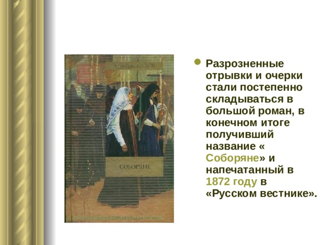 Разрозненные отрывки и очерки стали постепенно складываться в большой роман, в конечном итоге получивший название « Соборяне » и напечатанный в 1872 году в «Русском вестнике». 