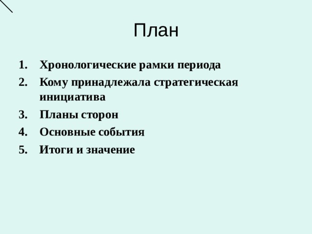 План Хронологические рамки периода Кому принадлежала стратегическая инициатива Планы сторон Основные события Итоги и значение  