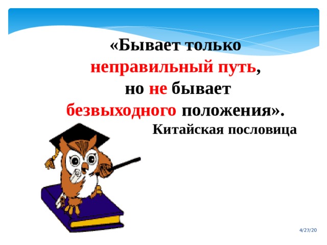 «Бывает только неправильный путь ,  но не бывает  безвыходного положения».  Китайская пословица 4/27/20 