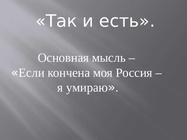 «Так и есть». Основная мысль – « Если кончена моя Россия – я умираю » . 