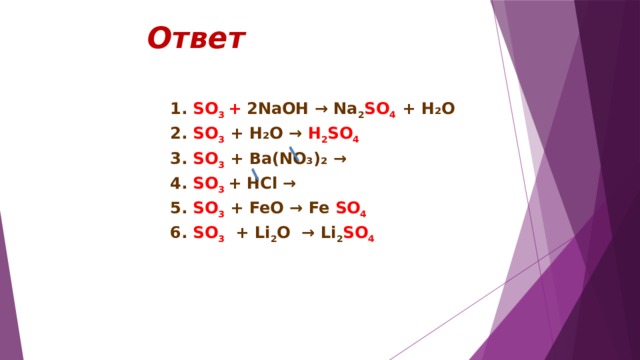 Ответ 1. SO 3 + 2NaOH → Na 2 SO 4  + H₂O 2. SO 3 + H₂O → H 2 SO 4 3. SO 3 + Ba(NO₃)₂ → 4. SO 3 + HCl → 5. SO 3 + FeO → Fe SO 4 6. SO 3 + Li 2 O → Li 2 SO 4  