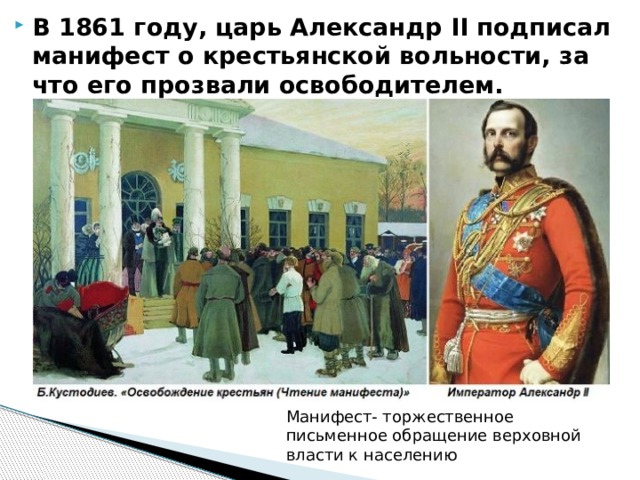В 1861 году, царь Александр II подписал манифест о крестьянской вольности, за что его прозвали освободителем.   Манифест- торжественное письменное обращение верховной власти к населению 