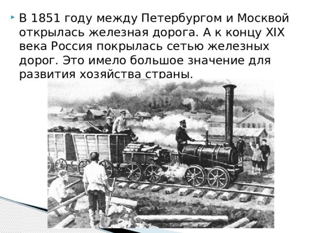 В 1851 году между Петербургом и Москвой открылась железная дорога. А к концу XIX века Россия покрылась сетью железных дорог. Это имело большое значение для развития хозяйст­ва страны.   