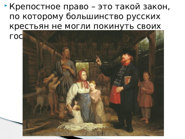 Крепостное право – это такой закон, по которому большинство русских крестьян не могли покинуть своих господ-помещиков.    