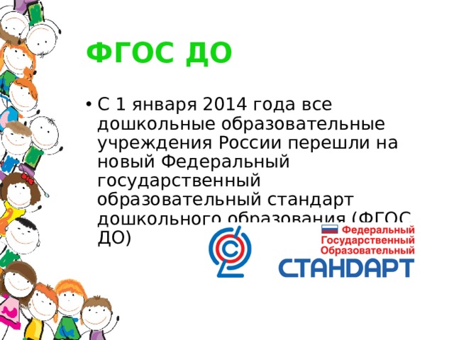 ФГОС ДО С 1 января 2014 года все дошкольные образовательные учреждения России перешли на новый Федеральный государственный образовательный стандарт дошкольного образования (ФГОС ДО) 