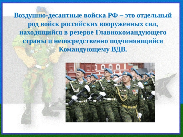 Воздушно-десантные войска РФ – это отдельный род войск российских вооруженных сил, находящийся в резерве Главнокомандующего страны и непосредственно подчиняющийся Командующему ВДВ. 