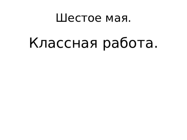 Шестое мая. Классная работа. 