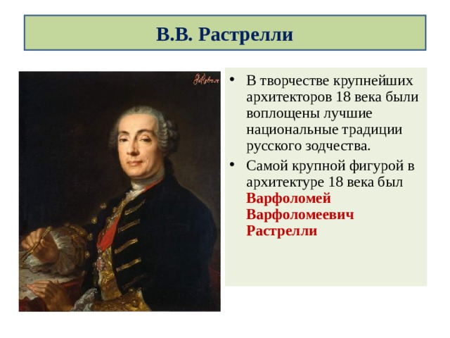  В.В. Растрелли   В творчестве крупнейших архитекторов 18 века были воплощены лучшие национальные традиции русского зодчества. Самой крупной фигурой в архитектуре 18 века был Варфоломей Варфоломеевич Растрелли 