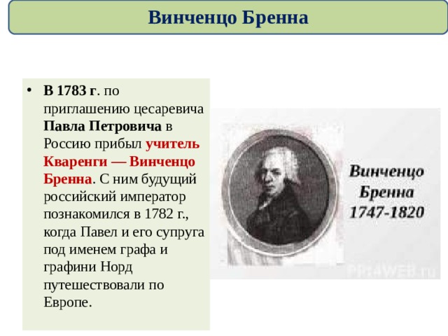 Винченцо Бренна В 1783 г . по приглашению цесаревича Павла Петровича в Россию прибыл учитель Кваренги — Винченцо Бренна . С ним будущий российский император познакомился в 1782 г., когда Павел и его супруга под именем графа и графини Норд путешествовали по Европе. 
