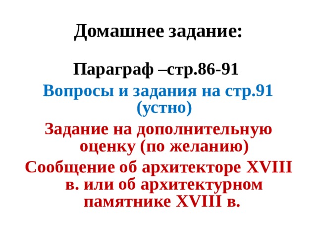 Домашнее задание: Параграф –стр.86-91 Вопросы и задания на стр.91 (устно) Задание на дополнительную оценку (по желанию) Сообщение об архитекторе XVIII в. или об архитектурном памятнике XVIII в. 