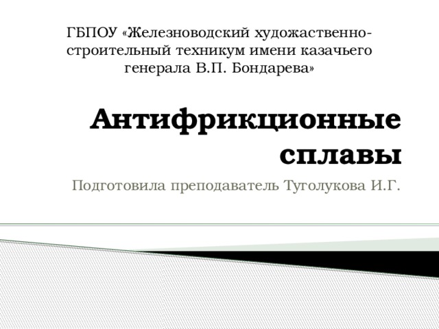 ГБПОУ «Железноводский художаственно-строительный техникум имени казачьего генерала В.П. Бондарева» Антифрикционные сплавы Подготовила преподаватель Туголукова И.Г. 