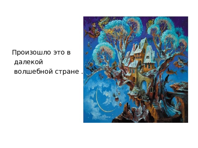Произошло это в  далекой  волшебной стране . 