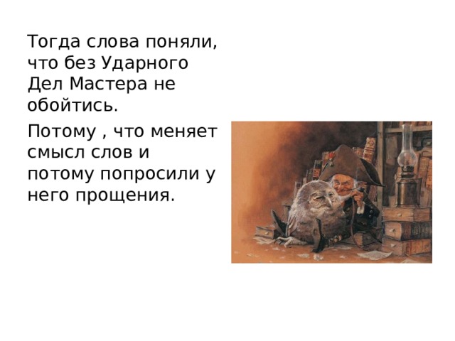 Тогда слова поняли, что без Ударного Дел Мастера не обойтись. Потому , что меняет смысл слов и потому попросили у него прощения. 