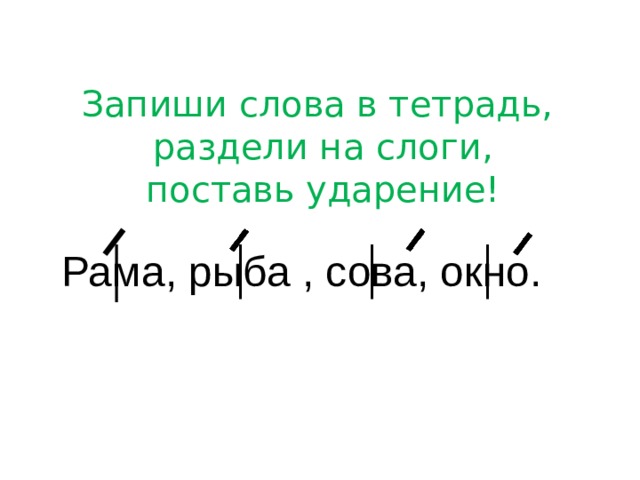 Запиши слова в тетрадь, раздели на слоги,  поставь ударение! Рама, рыба , сова, окно. 