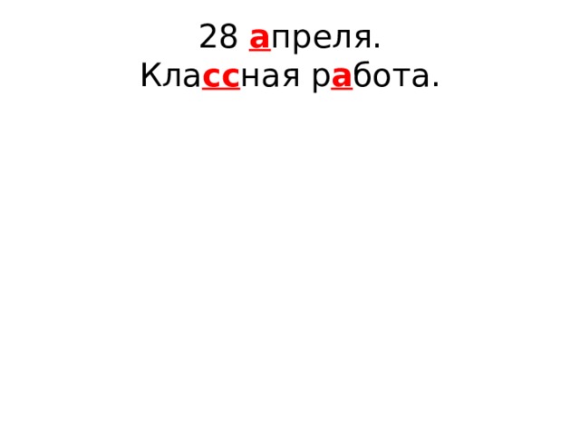 28 а преля.  Кла сс ная р а бота. 