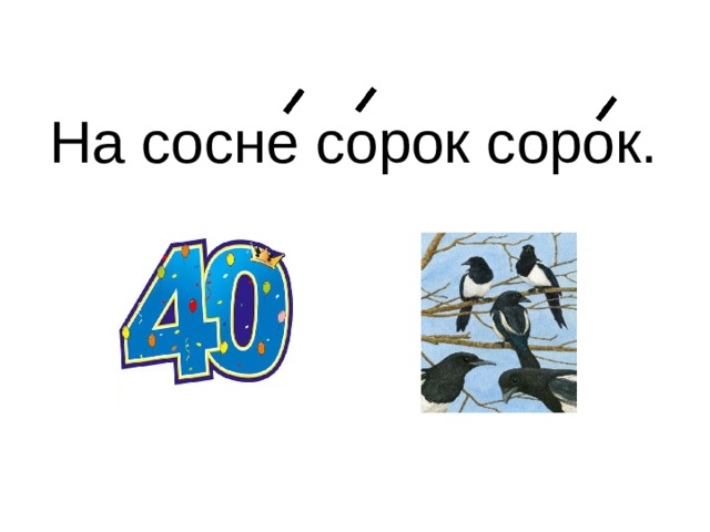На сосне сорок сорок. 