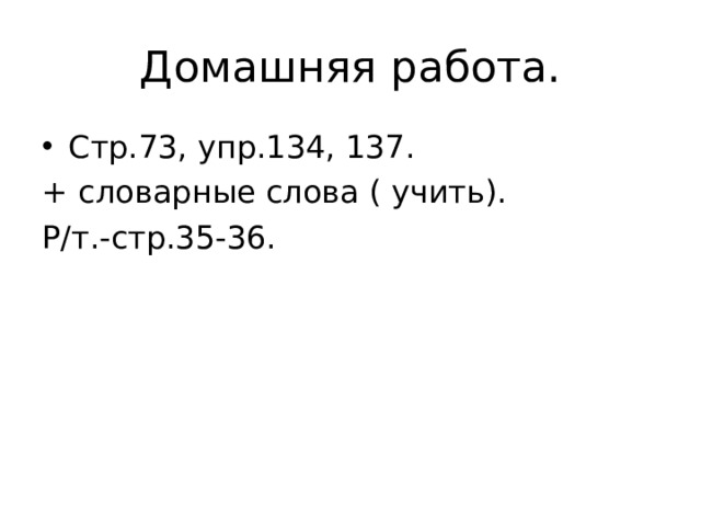 Домашняя работа. Стр.73, упр.134, 137. + словарные слова ( учить). Р/т.-стр.35-36. 
