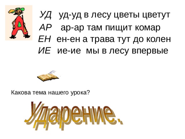 УД уд-уд в лесу цветы цветут АР ар-ар там пищит комар ЕН ен-ен а трава тут до колен ИЕ ие-ие мы в лесу впервые Какова тема нашего урока? 