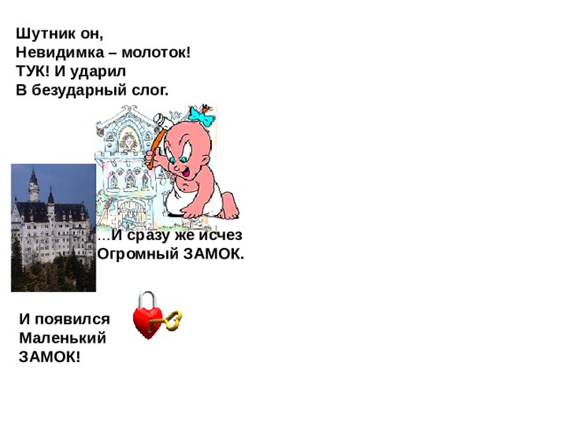 Шутник он, Невидимка – молоток! ТУК! И ударил В безударный слог. … И сразу же исчез Огромный ЗАМОК. И появился Маленький ЗАМОК! 