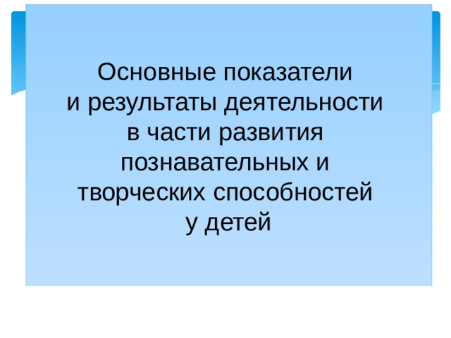 Основные показатели и результаты деятельности в части развития познавательных и творческих способностей у детей 