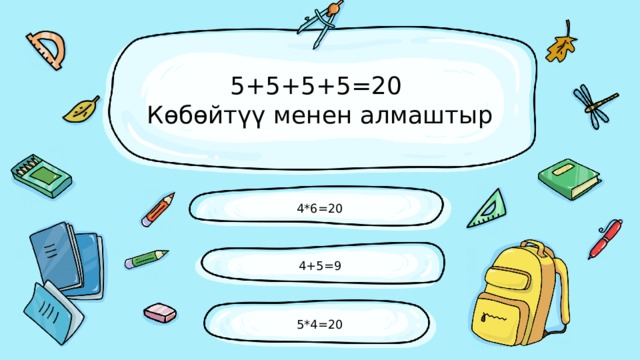 5+5+5+5=20  Көбөйтүү менен алмаштыр 4*6=20 4+5=9 5*4=20 