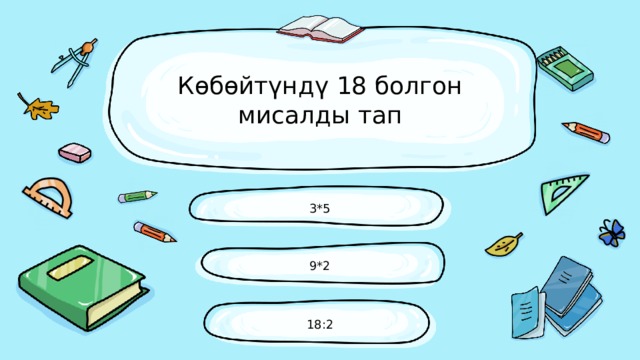 Көбөйтүндү 18 болгон мисалды тап 3*5 9*2 18:2 