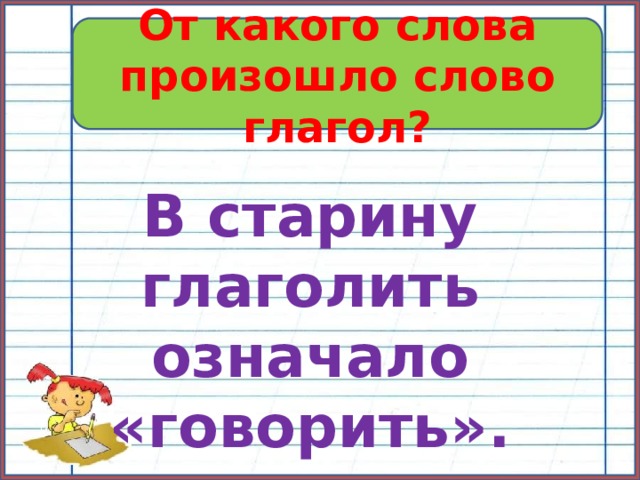 От какого слова произошло слово глагол? В старину глаголить означало «говорить». 