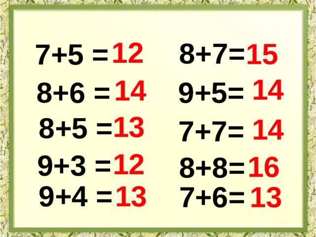 12 8+7= 15 7+5 = 14 14 8+6 = 9+5= 13 8+5 = 14 7+7= 12 9+3 = 16 8+8= 9+4 = 13 7+6= 13 