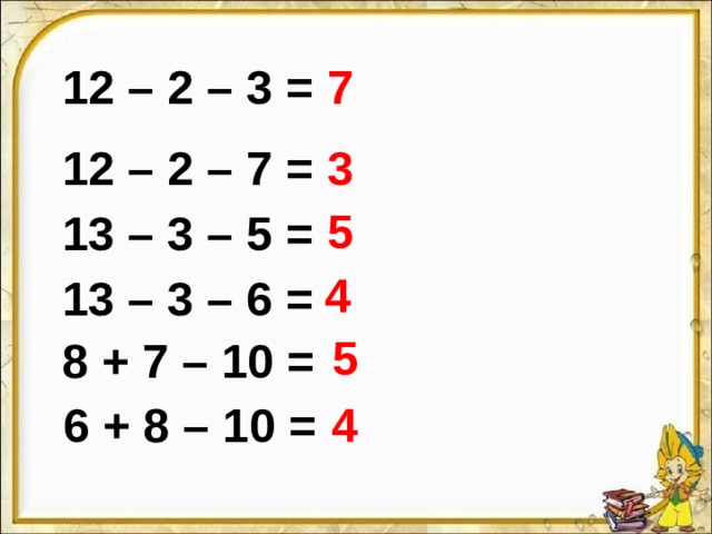 7 12 – 2 – 3 = 12 – 2 – 7 = 3 5 13 – 3 – 5 = 4 13 – 3 – 6 = 5 8 + 7 – 10 = 6 + 8 – 10 = 4 