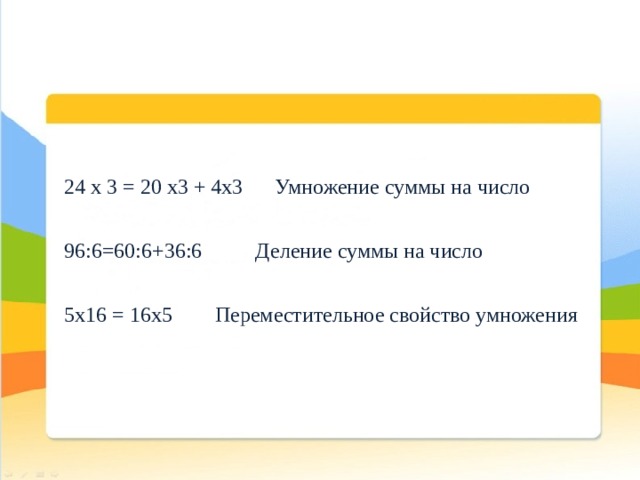 24 х 3 = 20 х3 + 4х3 Умножение суммы на число 96:6=60:6+36:6 Деление суммы на число 5х16 = 16х5 Переместительное свойство умножения 