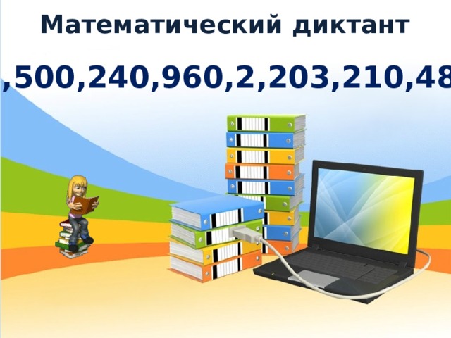 Математический диктант 660,500,240,960,2,203,210,480,3 