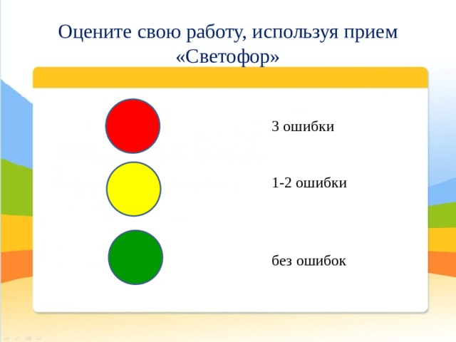 Оцените свою работу, используя прием «Светофор» 3 ошибки 1-2 ошибки без ошибок 