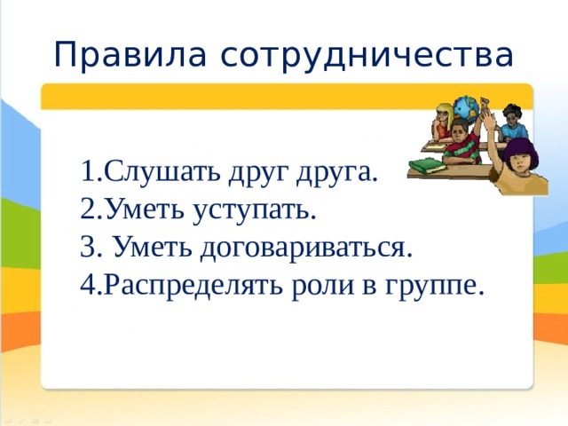 Правила сотрудничества 1.Слушать друг друга. 2.Уметь уступать. 3. Уметь договариваться. 4.Распределять роли в группе. 