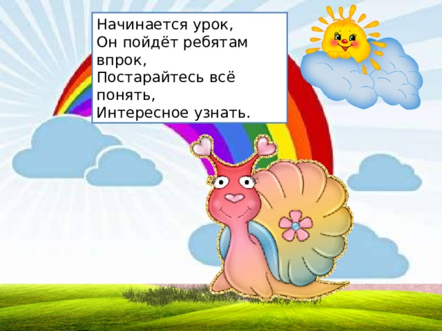 Начинается урок,  Он пойдёт ребятам впрок,  Постарайтесь всё понять,  Интересное узнать. 