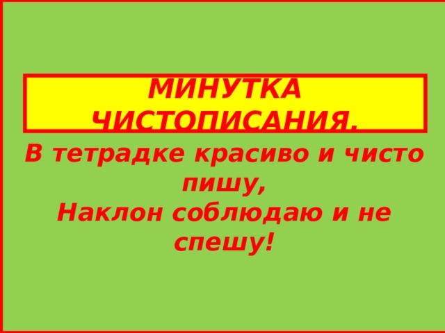   В тетрадке красиво и чисто пишу, Наклон соблюдаю и не спешу! МИНУТКА ЧИСТОПИСАНИЯ. 