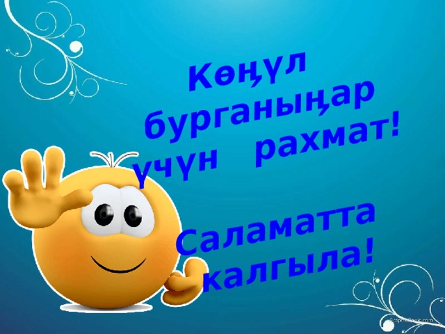 Көӊүл бурганыӊар үчүн рахмат!  Саламатта калгыла! 